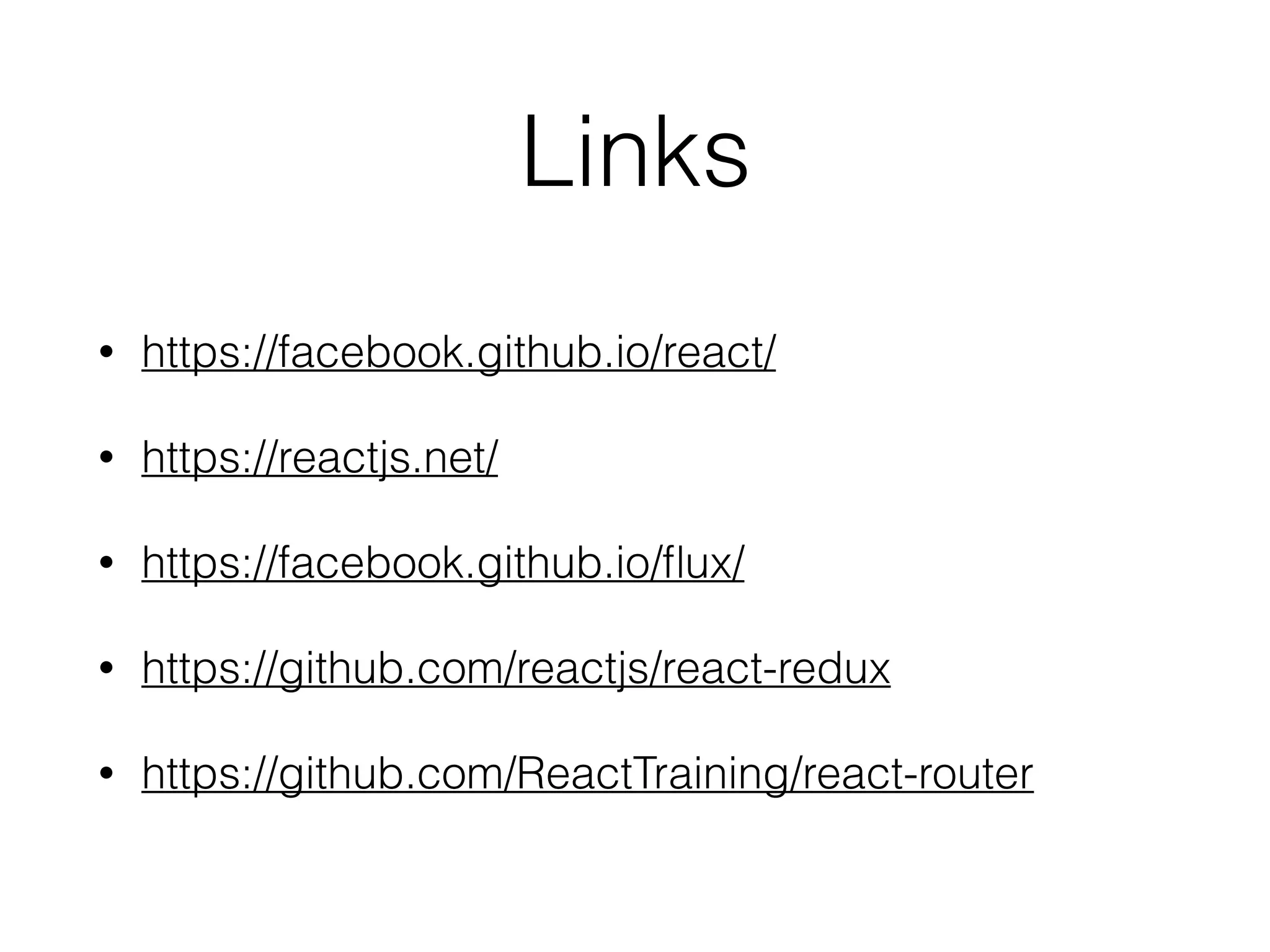 Links
• https://facebook.github.io/react/
• https://reactjs.net/
• https://facebook.github.io/ﬂux/
• https://github.com/reactjs/react-redux
• https://github.com/ReactTraining/react-router
 
