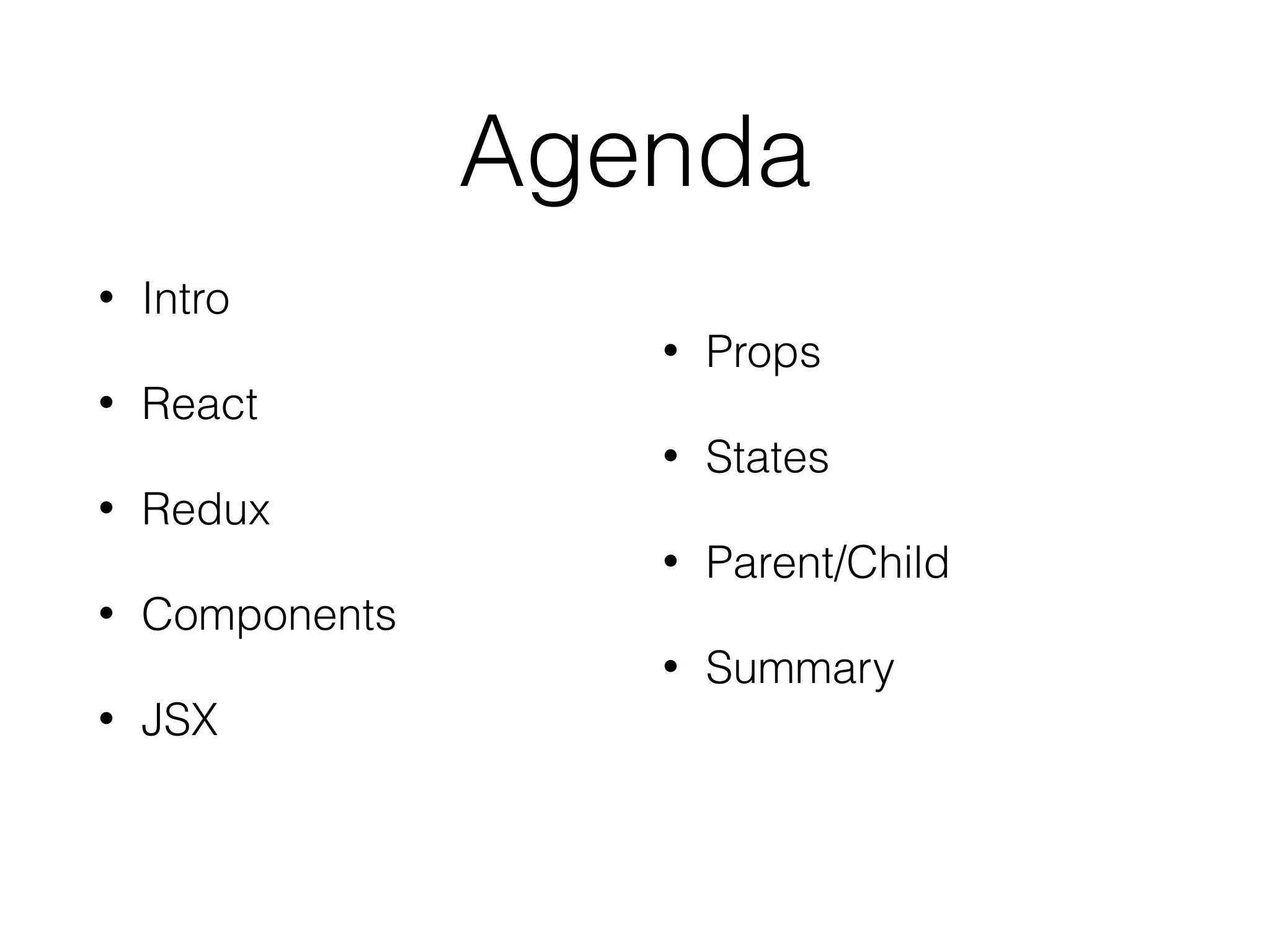 Agenda
• Intro
• React
• Redux
• Components
• JSX
• Props
• States
• Parent/Child
• Summary
 