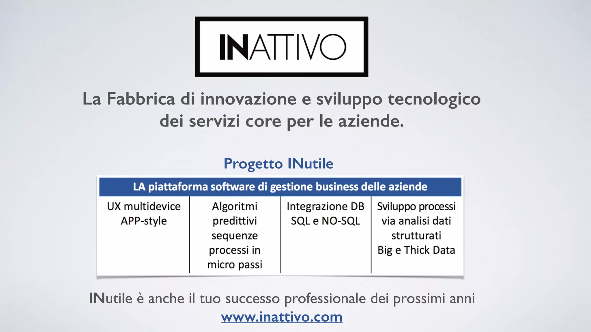 La Fabbrica di innovazione e sviluppo tecnologico dei servizi core per le aziende. INutile è anche il tuo successo professionale dei prossimi anni   www.inattivo.com Progetto INutile 