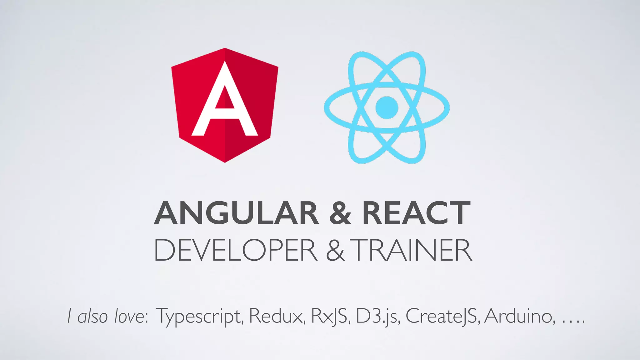 I also love: Typescript, Redux, RxJS, D3.js, CreateJS,Arduino, …. ANGULAR & REACT DEVELOPER &TRAINER 