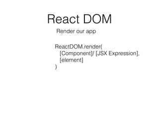 React DOM
ReactDOM.render(
[Component]/ [JSX Expression],
[element]
)
Render our app
 