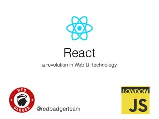 React
a revolution in Web UI technology
@redbadgerteam
 