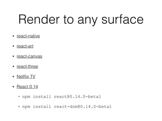 Render to any surface
• react-native
• react-art
• react-canvas
• react-three
• Netﬂix TV
• React 0.14
• npm install react@0.14.0-beta1
• npm install react-dom@0.14.0-beta1
 