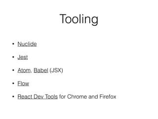 Tooling
• Nuclide
• Jest
• Atom, Babel (JSX)
• Flow
• React Dev Tools for Chrome and Firefox
 