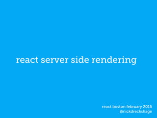 react server side rendering
react boston february 2015
@nickdreckshage
 