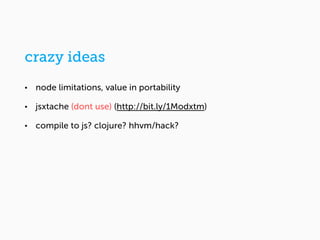 • node limitations, value in portability
• jsxtache (dont use) (http://bit.ly/1Modxtm)
• compile to js? clojure? hhvm/hack...