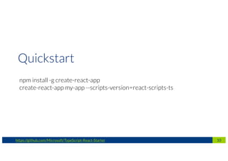 10https://github.com/Microsoft/TypeScript-React-Starter
npm install -g create-react-app
create-react-app my-app --scripts-version=react-scripts-ts
Quickstart
 