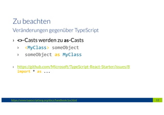 › <>-Casts werden zu as-Casts
› <MyClass> someObject
› someObject as MyClass
› https://github.com/Microsoft/TypeScript-React-Starter/issues/8
import * as ...
12https://www.typescriptlang.org/docs/handbook/jsx.html
Zu beachten
Veränderungen gegenüber TypeScript
 