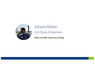 Alles so halb, nichts so richtig
2
Johann Böhler
Full-Stack Entwickler
 