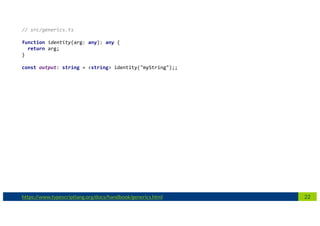 22https://www.typescriptlang.org/docs/handbook/generics.html
// src/generics.ts
function identity(arg: any): any {
return arg;
}
const output: string = <string> identity("myString");;
 