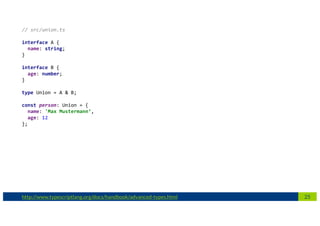 25http://www.typescriptlang.org/docs/handbook/advanced-types.html
// src/union.ts
interface A {
name: string;
}
interface B {
age: number;
}
type Union = A & B;
const person: Union = {
name: 'Max Mustermann‘,
age: 12
};
 