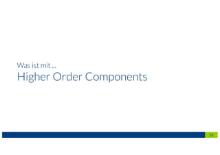 Was ist mit ...
Higher Order Components
26
 