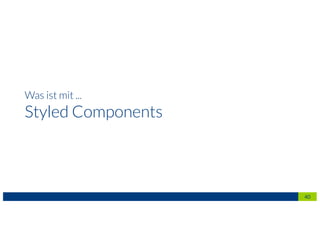 Was ist mit ...
Styled Components
40
 