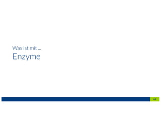 Was ist mit ...
Enzyme
44
 