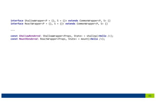 45
interface ShallowWrapper<P = {}, S = {}> extends CommonWrapper<P, S> {}
interface ReactWrapper<P = {}, S = {}> extends CommonWrapper<P, S> {}
...
const ShallowRendered: ShallowWrapper<Props, State> = shallow(<Hello />);
const MountRendered: ReactWrapper<Props, State> = mount(<Hello />);
 