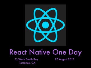 React Native One Day
CoWork South Bay
Torrance, CA
27 August 2017
 