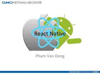 1
React Native
Pham Van Dong
 