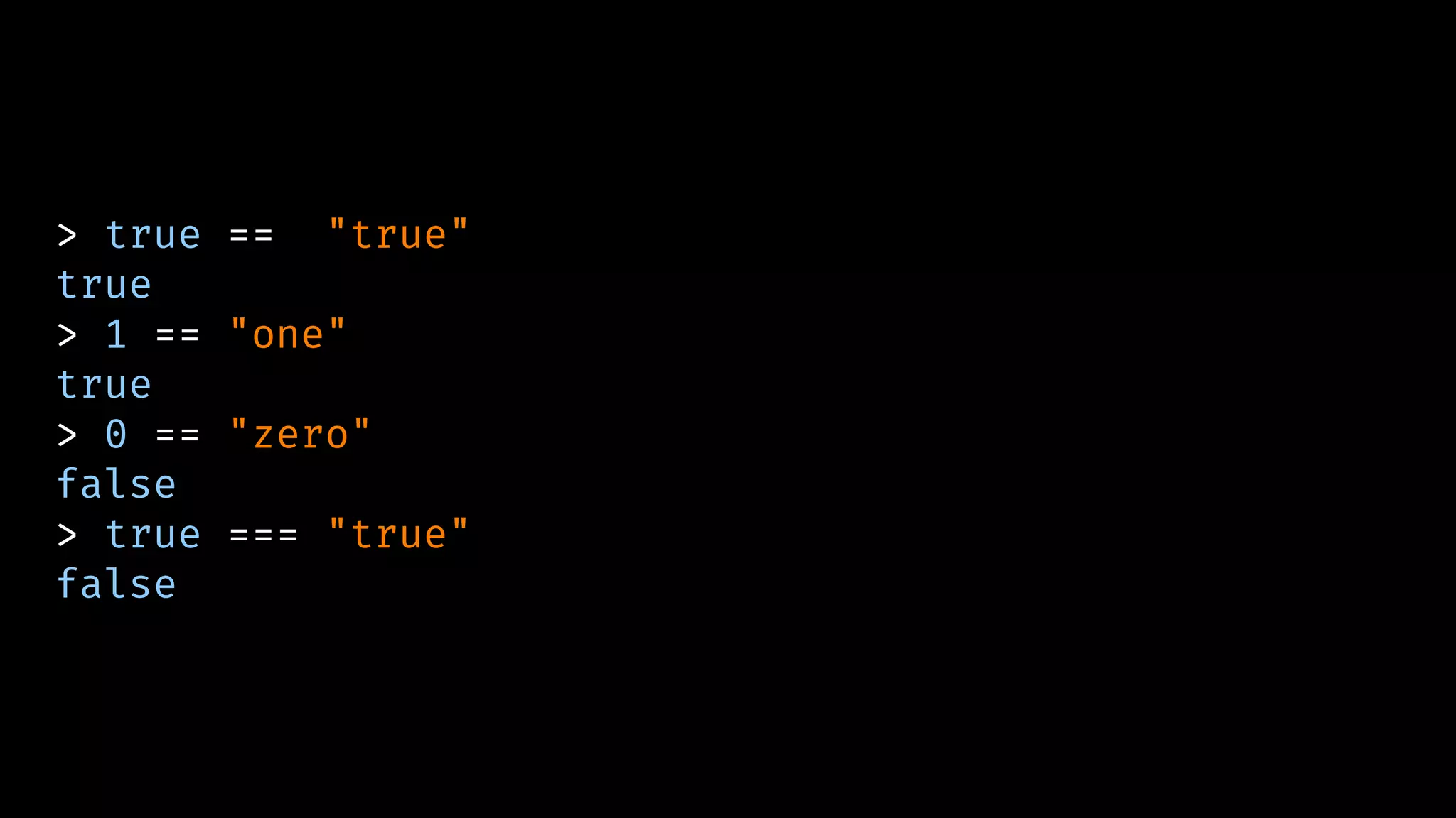 > true == "true"
true
> 1 == "one"
true
> 0 == "zero"
false
> true === "true"
false
 