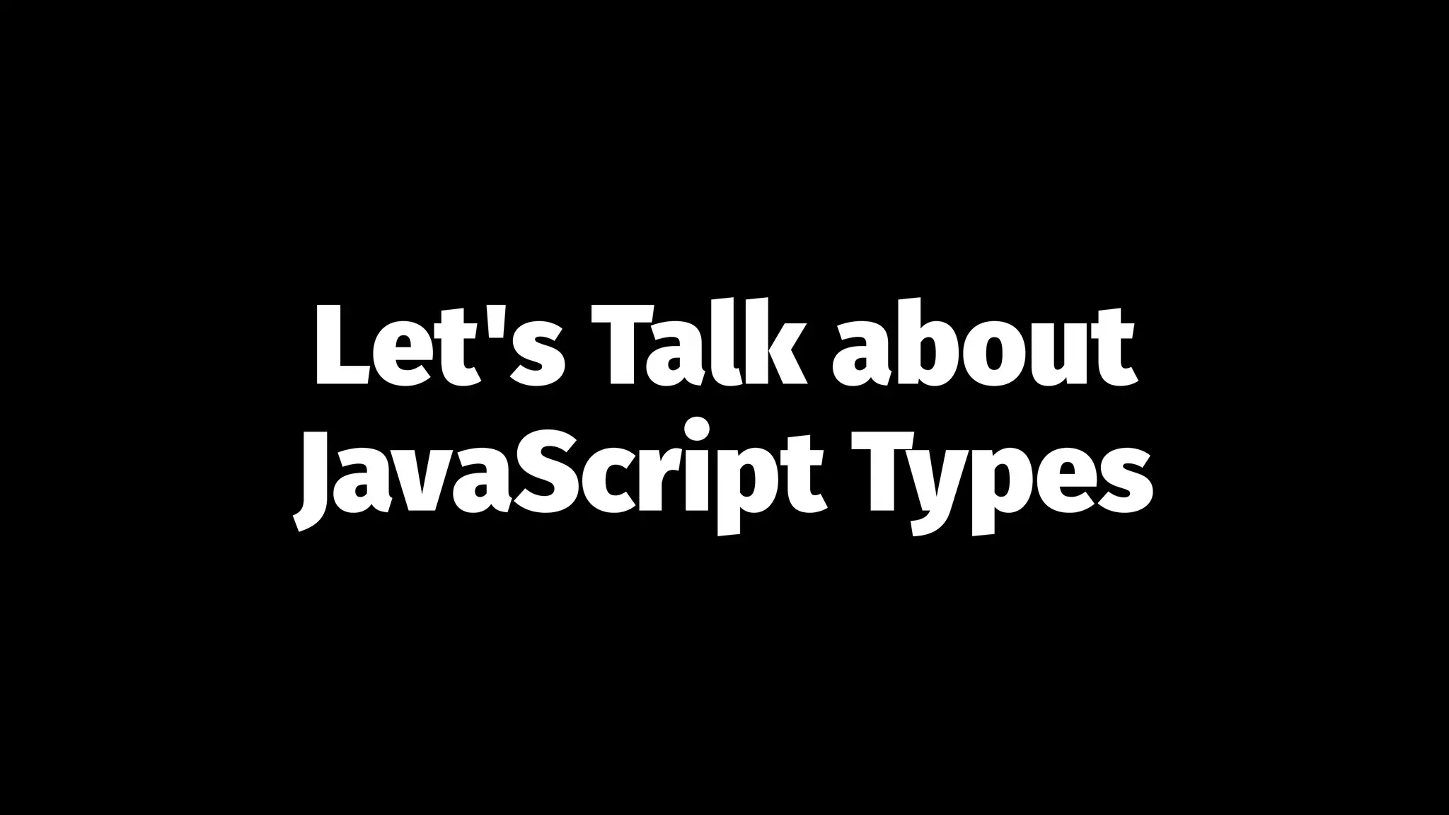 Let's Talk about
JavaScript Types
 