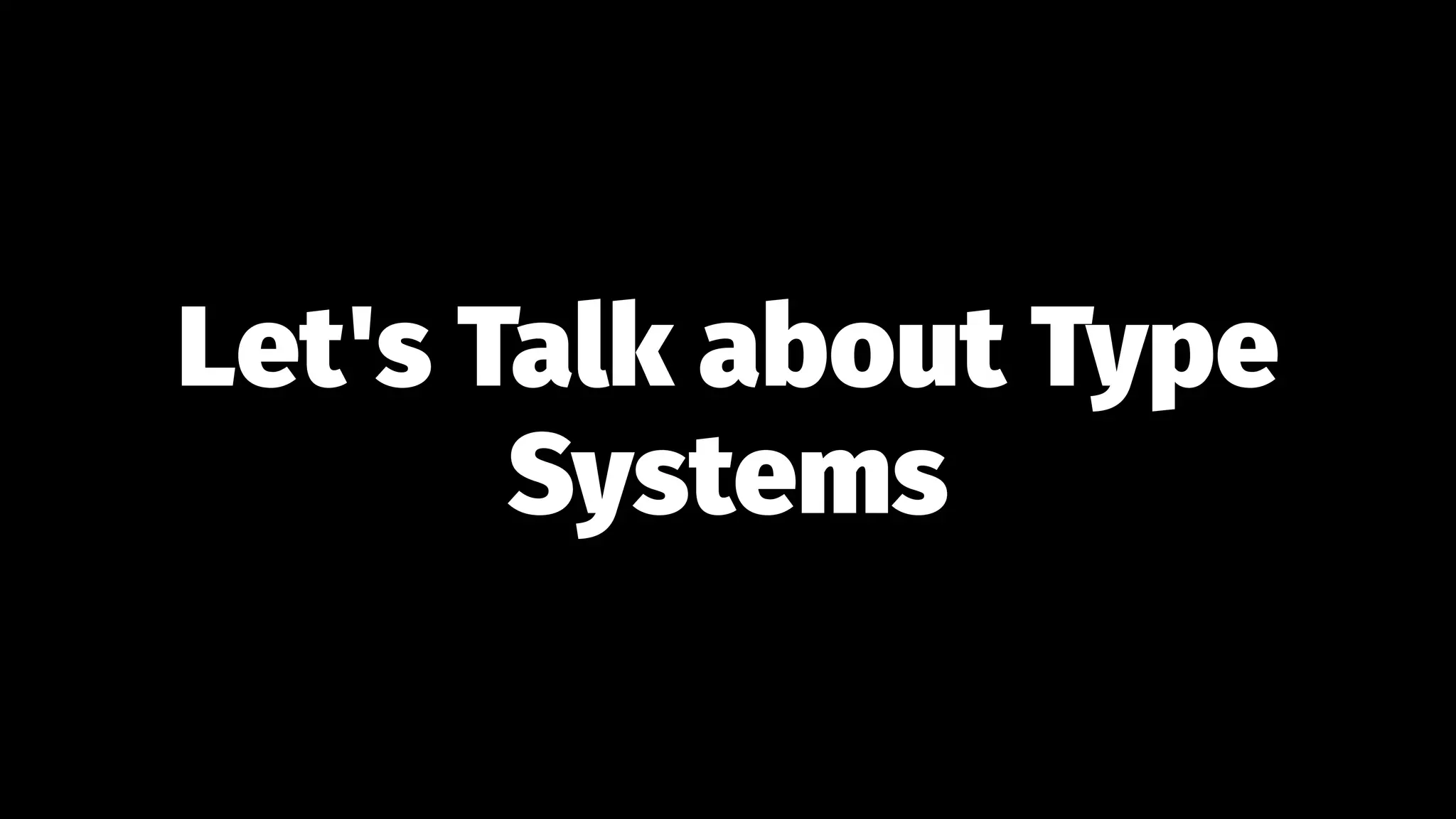 Let's Talk about Type
Systems
 