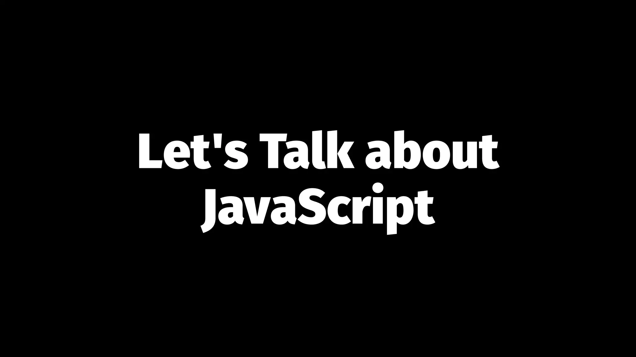 Let's Talk about
JavaScript
 