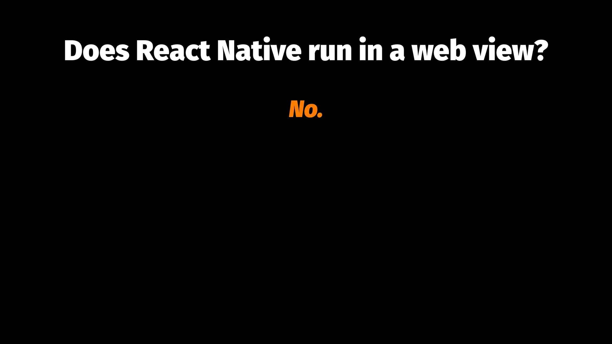 Does React Native run in a web view?
No.
 