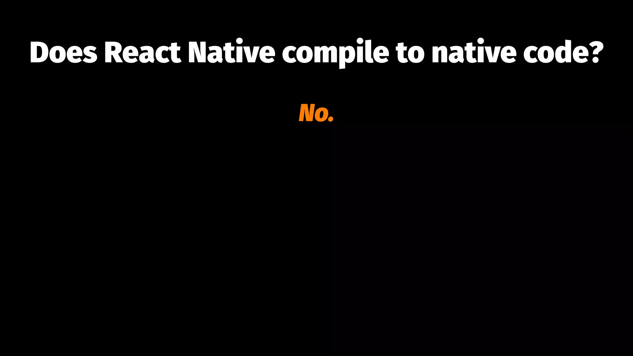 Does React Native compile to native code?
No.
 