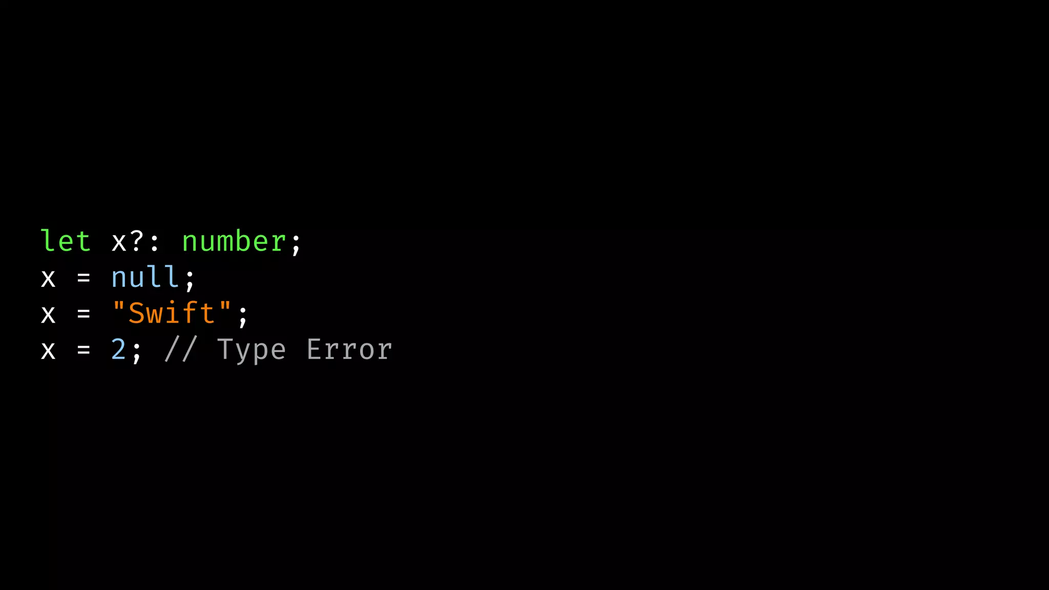 let x?: number;
x = null;
x = "Swift";
x = 2; // Type Error
 