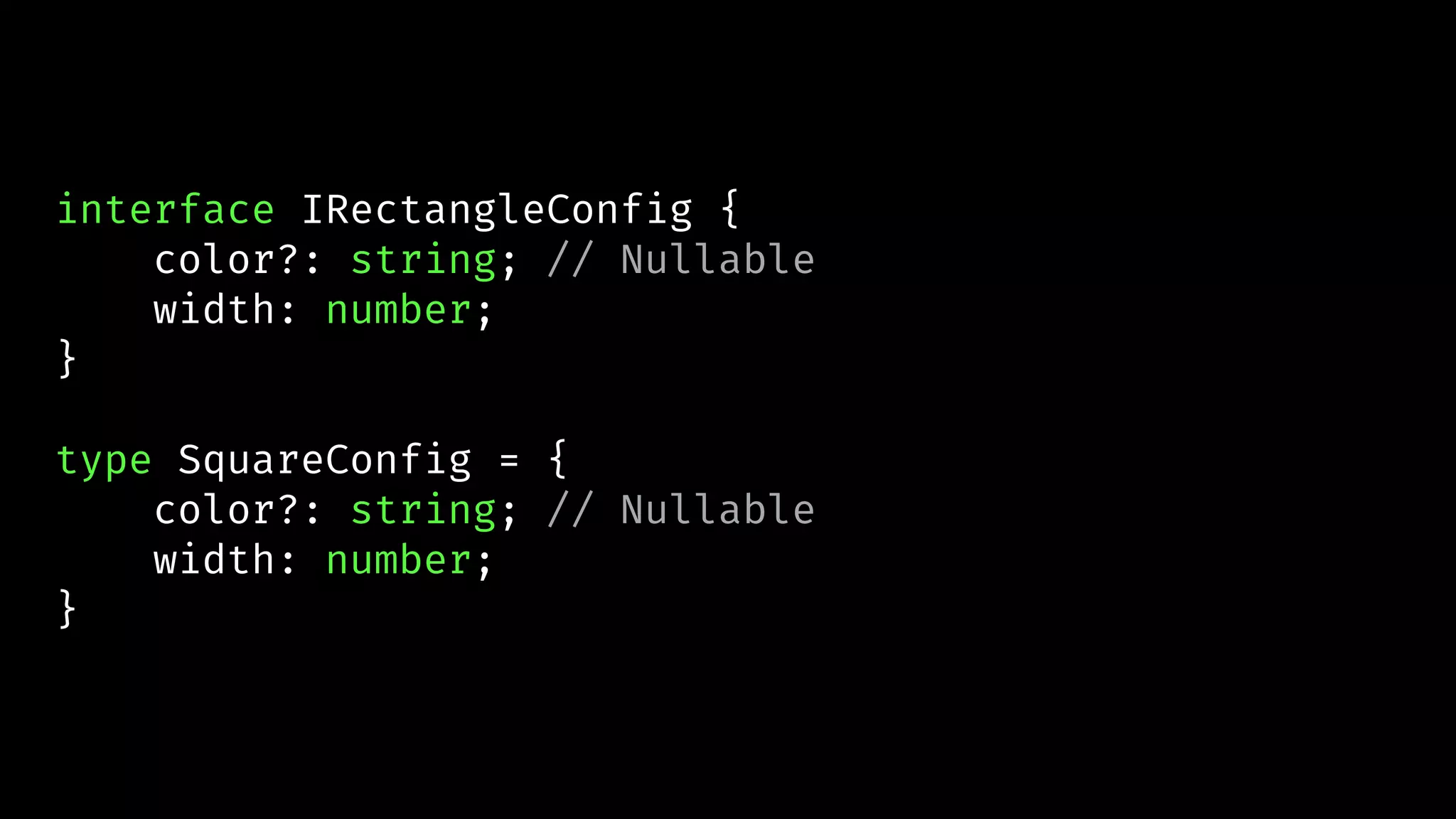 interface IRectangleConfig {
color?: string; // Nullable
width: number;
}
type SquareConfig = {
color?: string; // Nullable
width: number;
}
 
