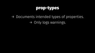 prop-types
→ Documents intended types of properties.
→ Only logs warnings.
 