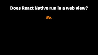 Does React Native run in a web view?
No.
 