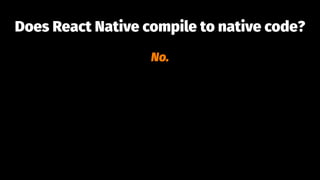 Does React Native compile to native code?
No.
 