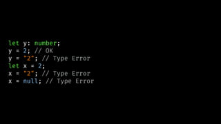 let y: number;
y = 2; // OK
y = "2"; // Type Error
let x = 2;
x = "2"; // Type Error
x = null; // Type Error
 