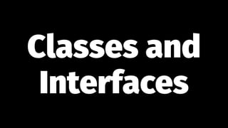 Classes and
Interfaces
 
