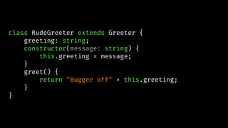 class RudeGreeter extends Greeter {
greeting: string;
constructor(message: string) {
this.greeting = message;
}
greet() {
return "Bugger off" + this.greeting;
}
}
 