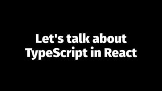Let's talk about
TypeScript in React
 