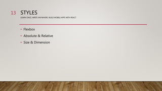 STYLES
LEARN ONCE, WRITE ANYWHERE: BUILD MOBILE APPS WITH REACT
• Flexbox
• Absolute & Relative
• Size & Dimension
13
 
