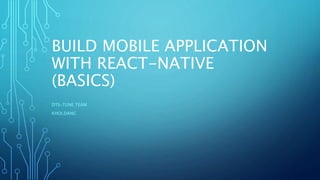 BUILD MOBILE APPLICATION
WITH REACT-NATIVE
(BASICS)
DTS-TUNE TEAM
KHOI.DANG
 