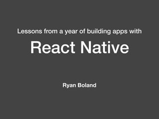 React Native
Lessons from a year of building apps with
Ryan Boland
 