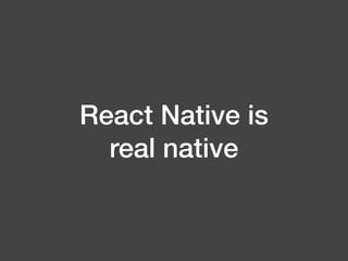 React Native is
real native
 