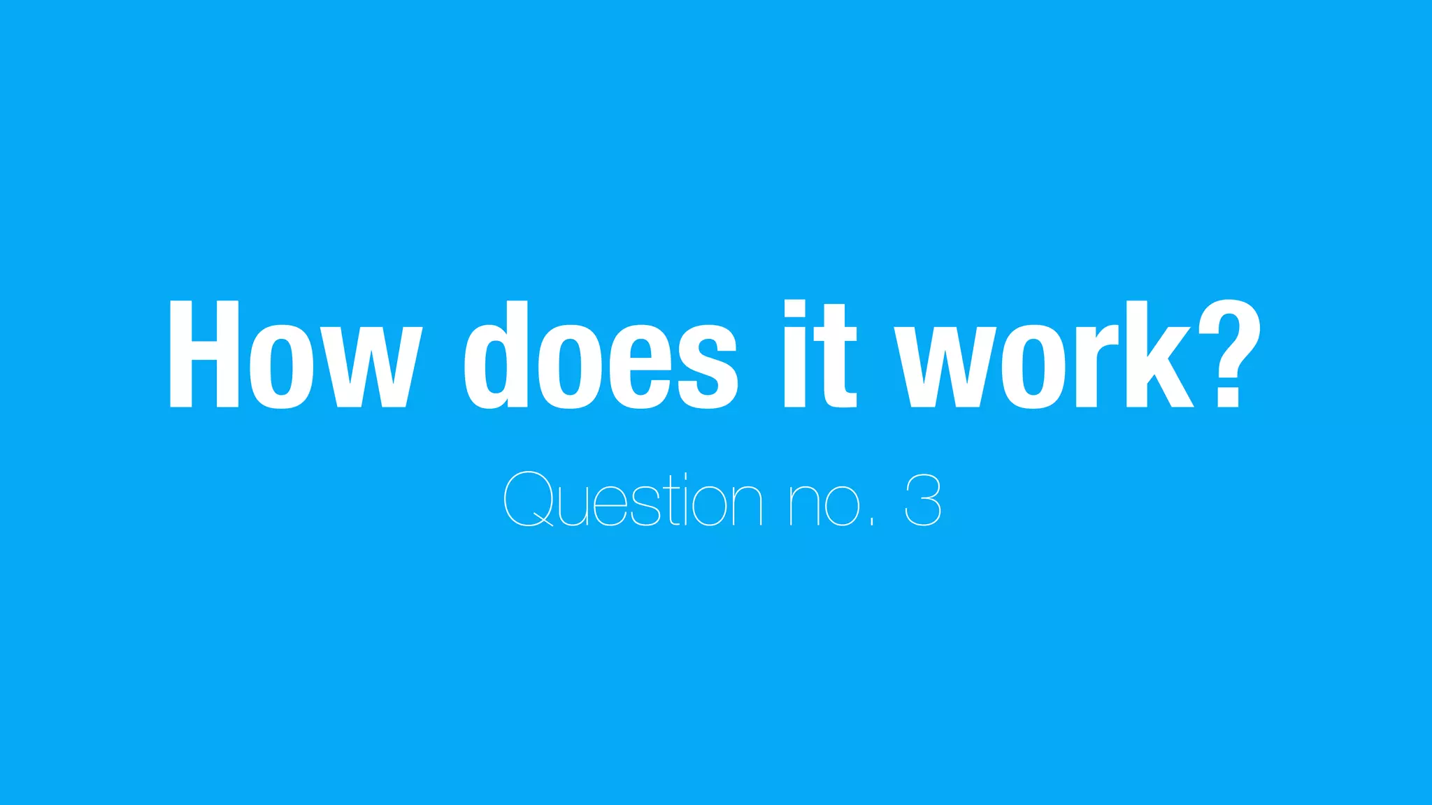How does it work?
Question no. 3