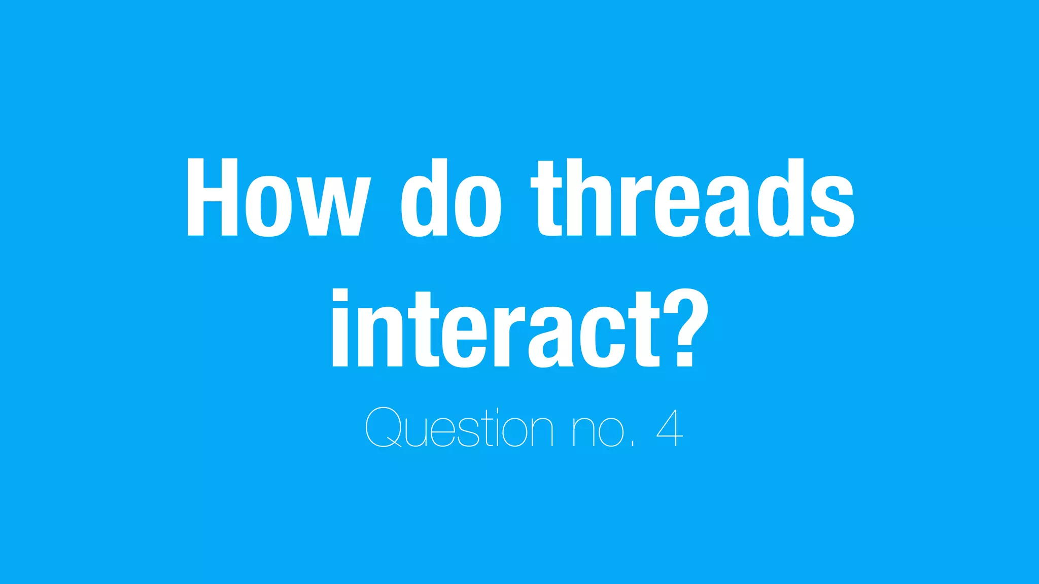 How do threads
interact?
Question no. 4
