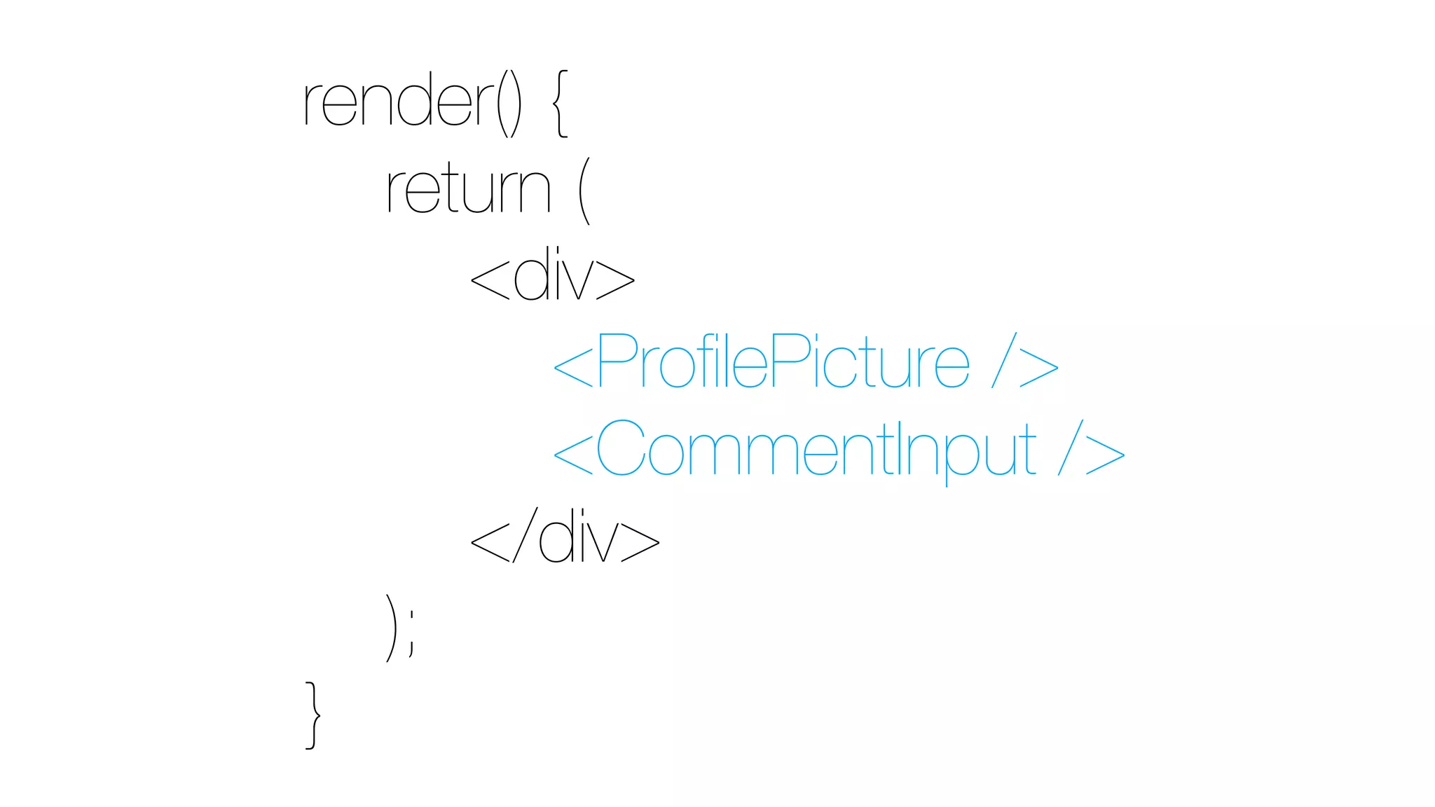 render() {
return (
<div>
<ProfilePicture />
<CommentInput />
</div>
);
}