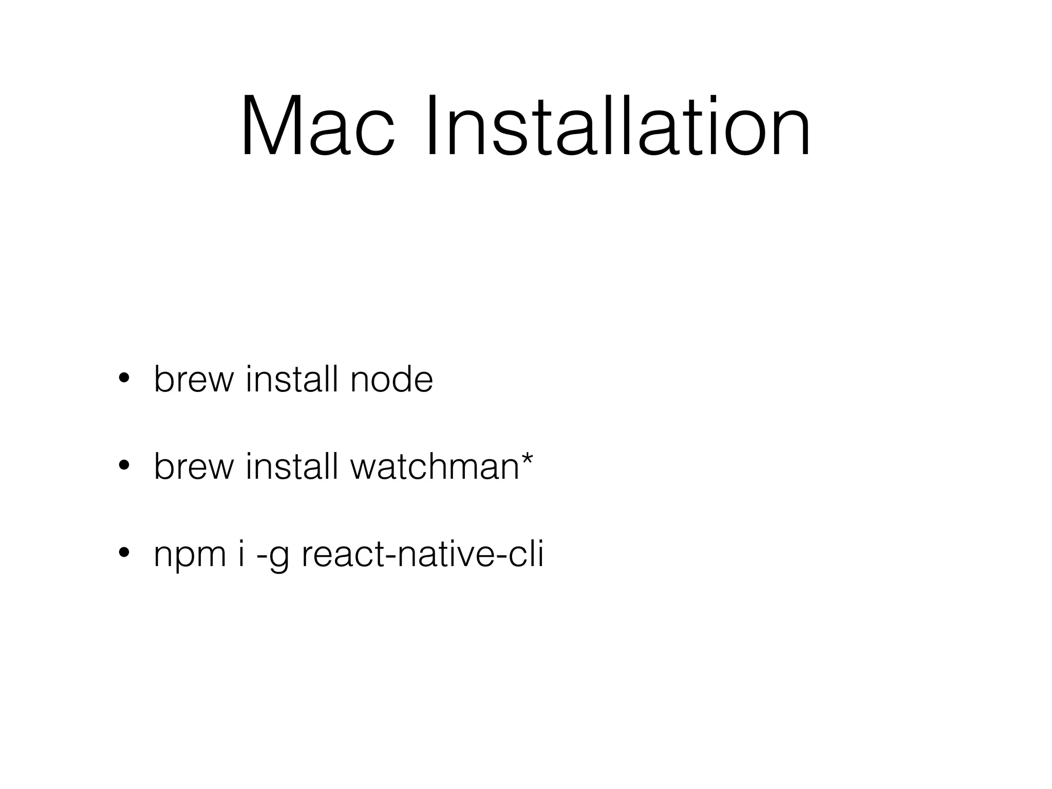 Mac Installation
• brew install node
• brew install watchman*
• npm i -g react-native-cli
 