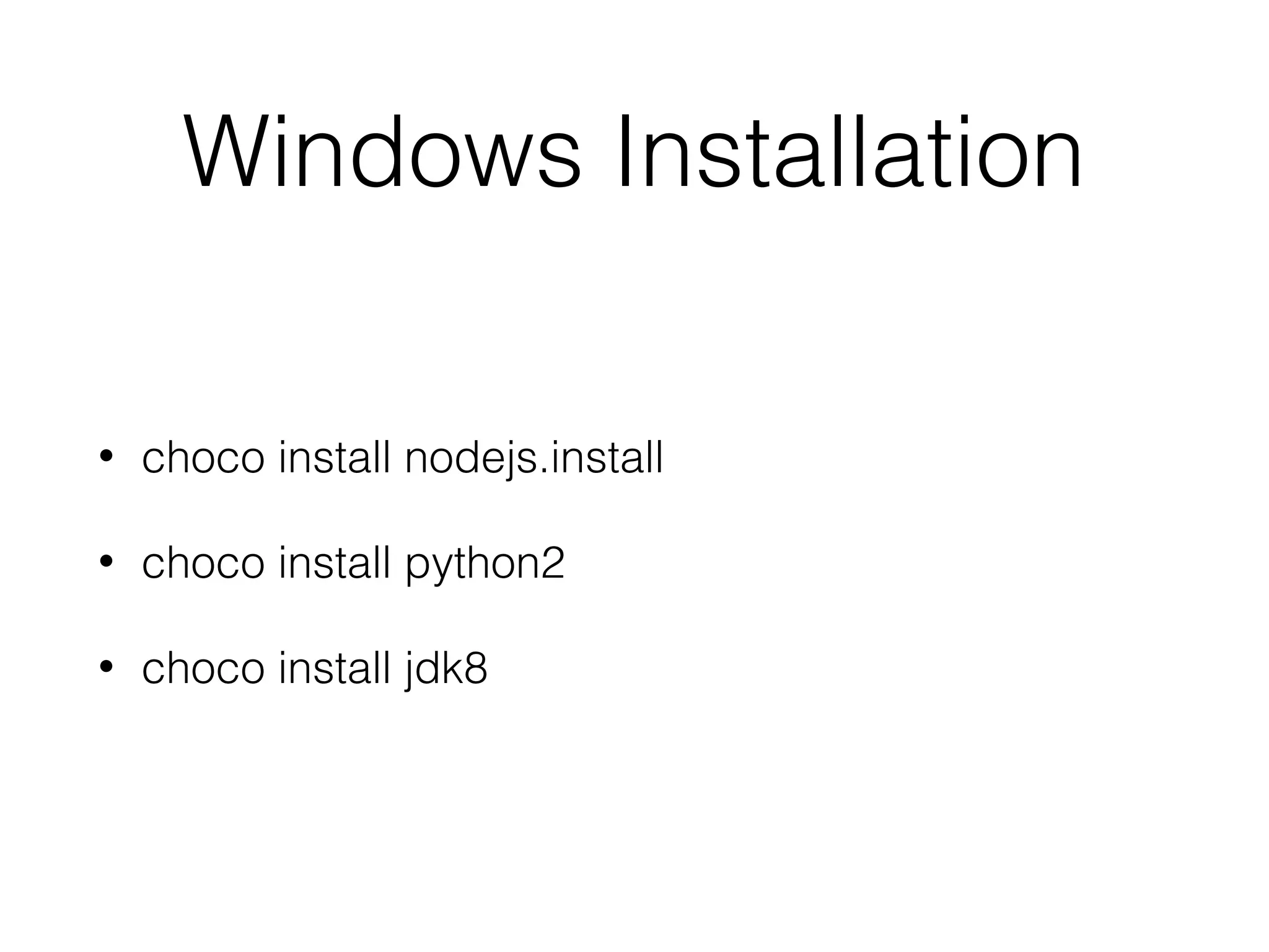 Windows Installation
• choco install nodejs.install
• choco install python2
• choco install jdk8
 