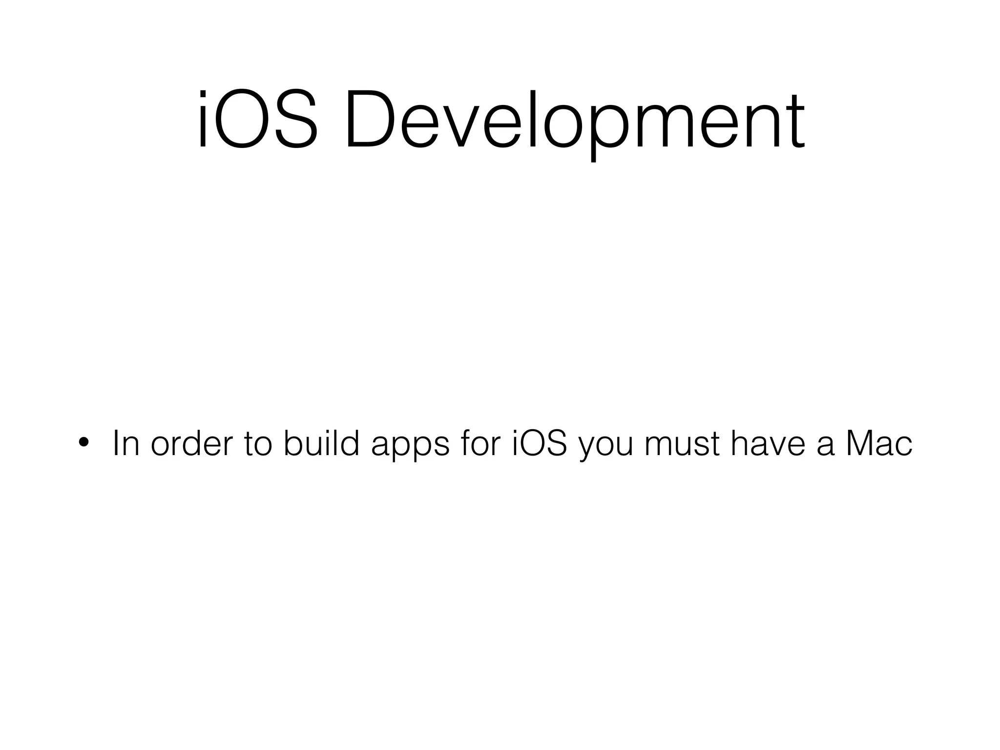iOS Development
• In order to build apps for iOS you must have a Mac
 
