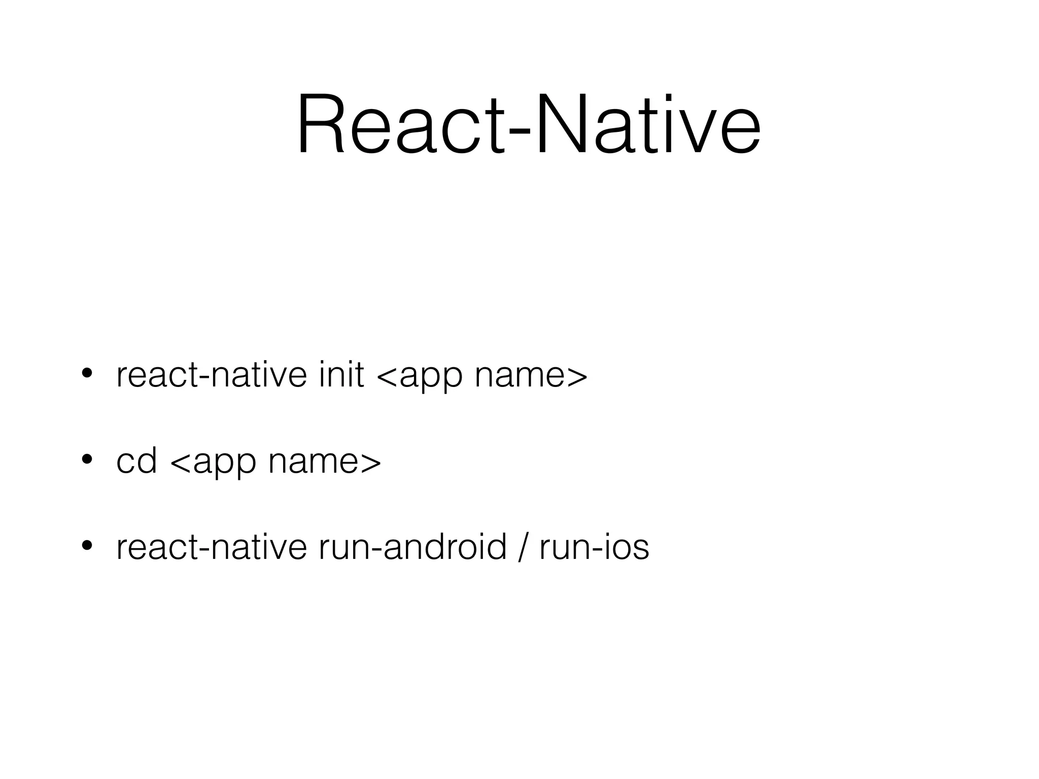 React-Native
• react-native init <app name>
• cd <app name>
• react-native run-android / run-ios
 