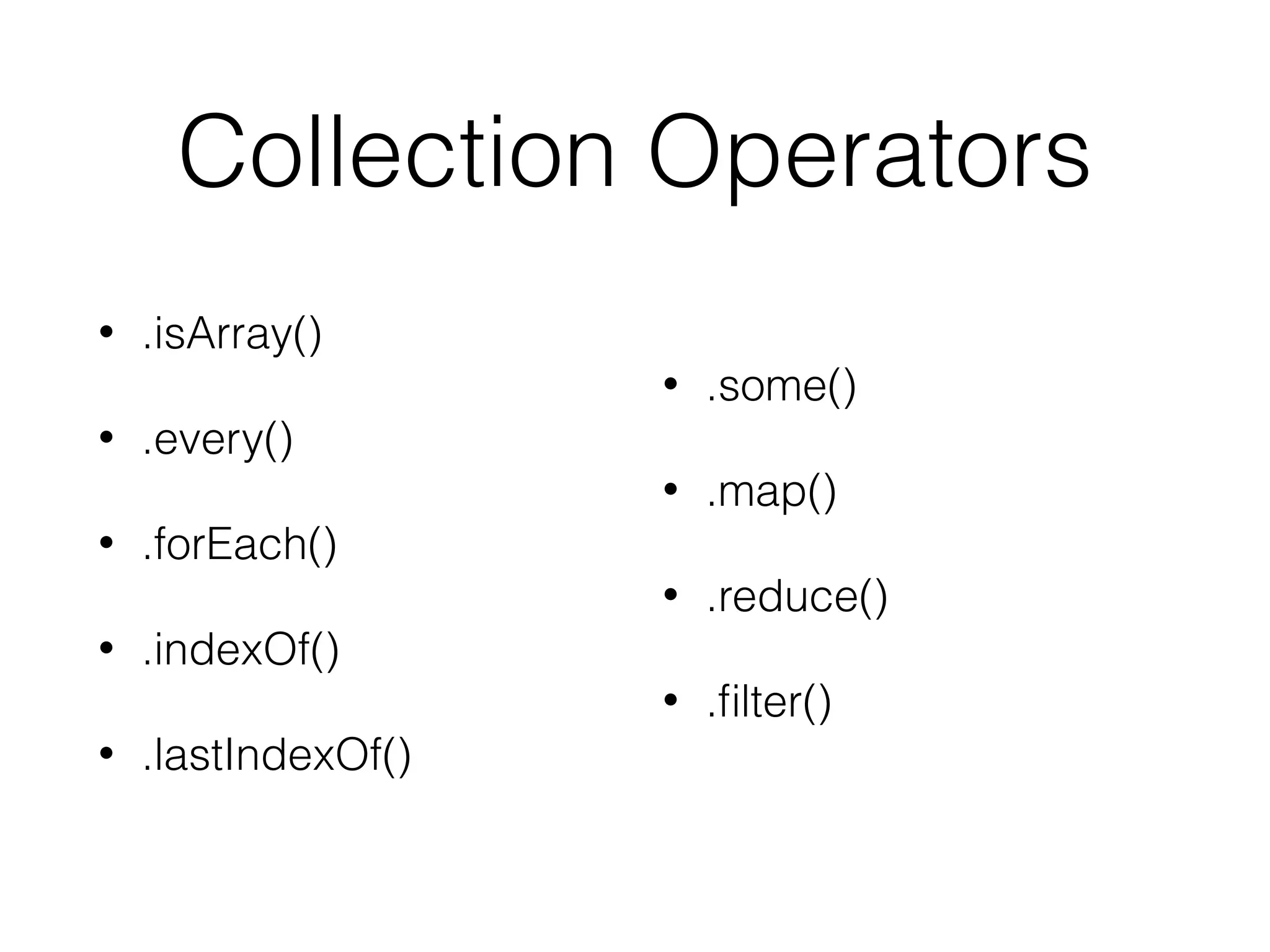 Collection Operators
• .isArray()
• .every()
• .forEach()
• .indexOf()
• .lastIndexOf()
• .some()
• .map()
• .reduce()
• .ﬁlter()
 