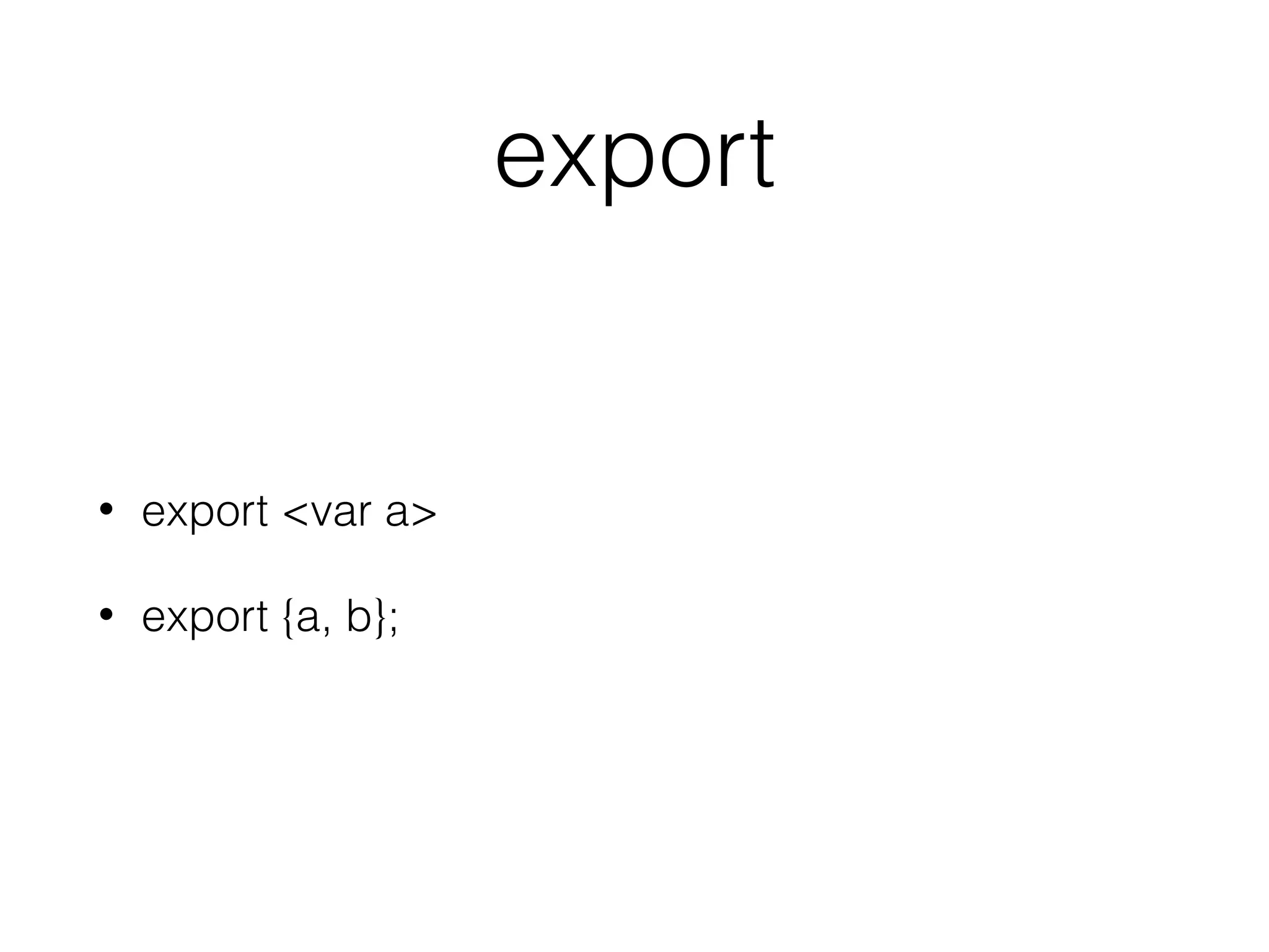 export
• export <var a>
• export {a, b};
 