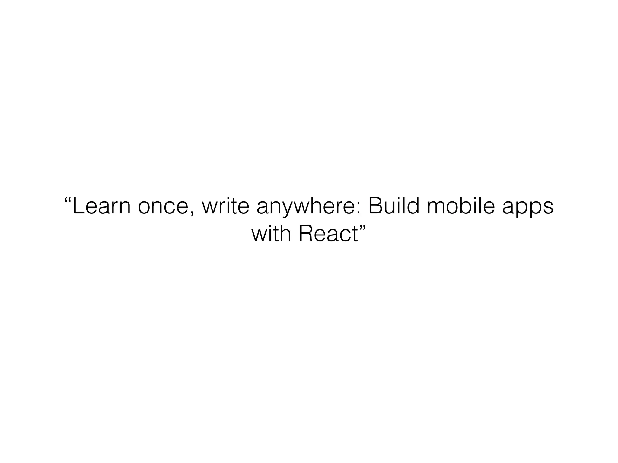 “Learn once, write anywhere: Build mobile apps
with React”
 